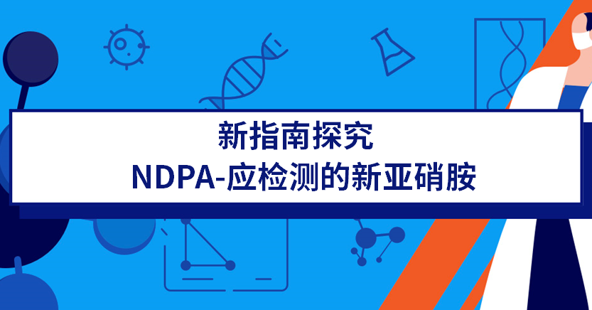 新指南探究丨NDPA——应检测的新亚硝胺